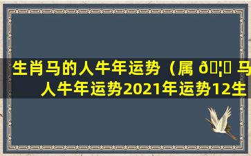 生肖马的人牛年运势（属 🦉 马人牛年运势2021年运势12生 🐋 肖）